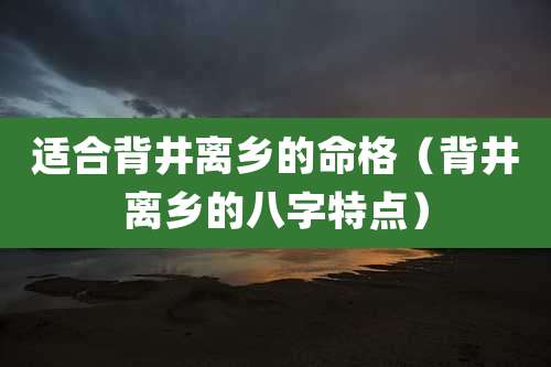 适合背井离乡的命格（背井离乡的八字特点）