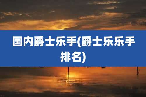 国内爵士乐手(爵士乐乐手排名)