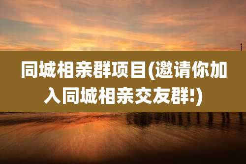 同城相亲群项目(邀请你加入同城相亲交友群!)