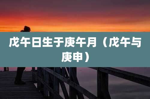 戊午日生于庚午月(戊午与庚申)