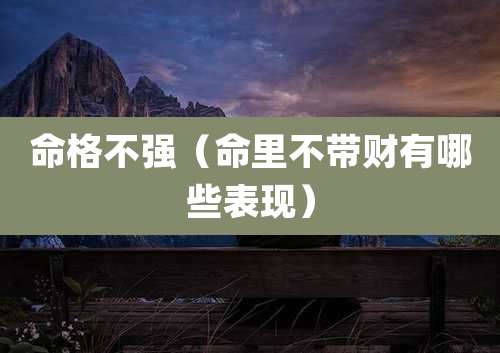 命格不强(命里不带财有哪些表现)