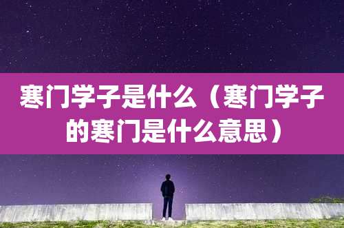 寒门学子是什么(寒门学子的寒门是什么意思)