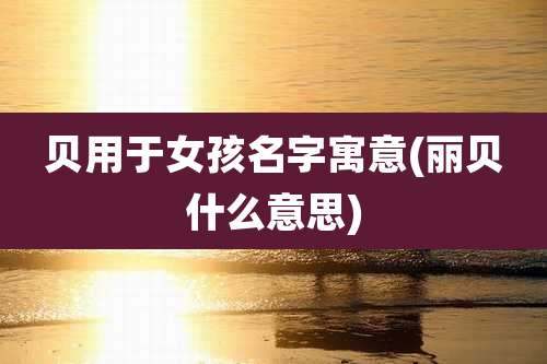 贝用于女孩名字寓意(丽贝什么意思)