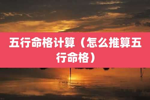 五行命格计算(怎么推算五行命格)