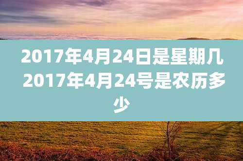 2017年4月24日是星期几 2017年4月24号是农历多少
