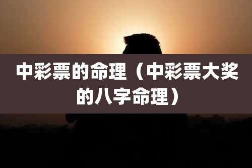 中彩票的命理（中彩票大奖的八字命理）