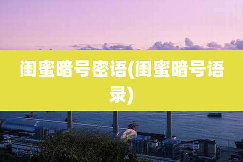 闺蜜暗号密语(闺蜜暗号语录)