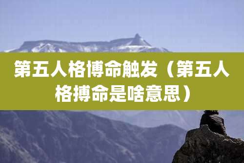 第五人格博命触发(第五人格搏命是啥意思)