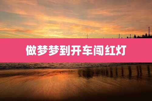 做梦梦到开车闯红灯