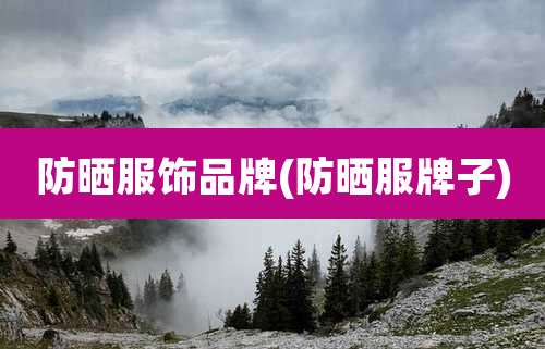 防晒服饰品牌(防晒服牌子)