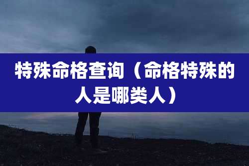 特殊命格查询（命格特殊的人是哪类人）