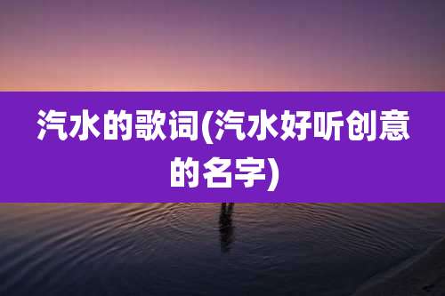 汽水的歌词(汽水好听创意的名字)
