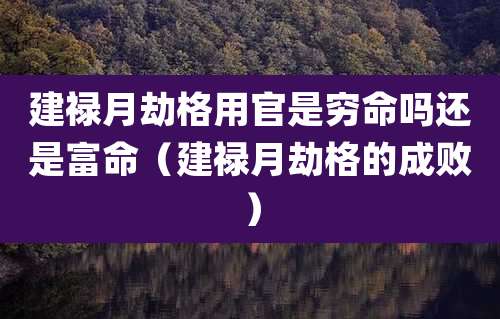 建禄月劫格用官是穷命吗还是富命(建禄月劫格的成败)
