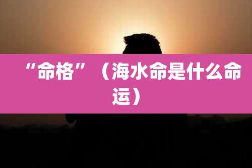 “命格”(海水命是什么命运)