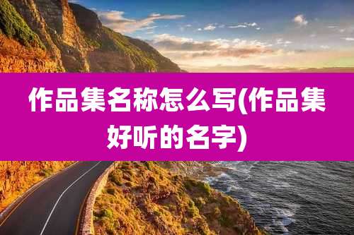 作品集名称怎么写(作品集好听的名字)