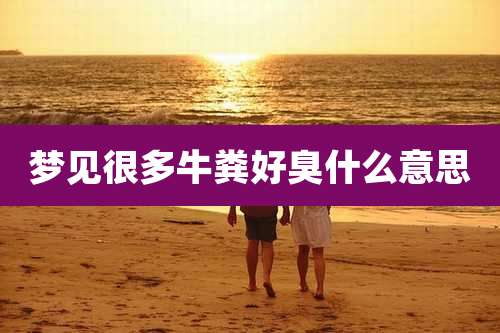 梦见很多牛粪好臭什么意思