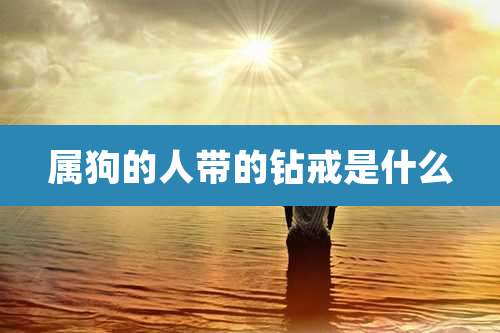 属狗的人带的钻戒是什么