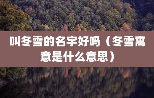 叫冬雪的名字好吗(冬雪寓意是什么意思)