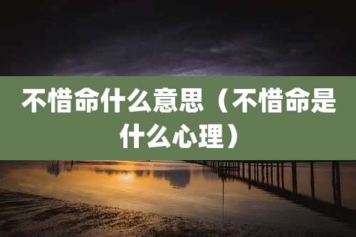 不惜命什么意思(不惜命是什么心理)