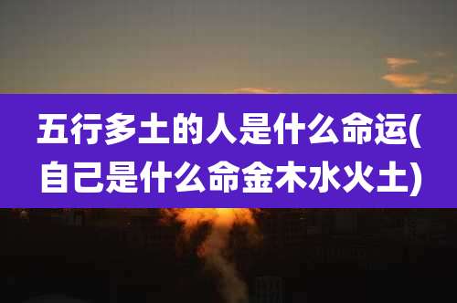 五行多土的人是什么命运(自己是什么命金木水火土)