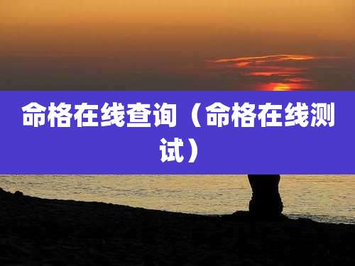 命格在线查询(命格在线测试)