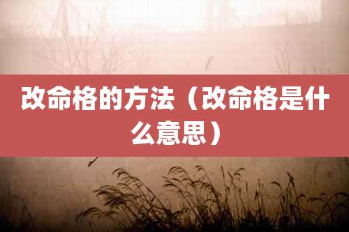 改命格的方法(改命格是什么意思)