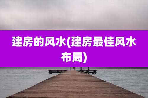 建房的风水(建房最佳风水布局)