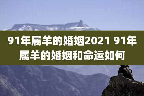91年属羊的婚姻2021 91年属羊的婚姻和命运如何
