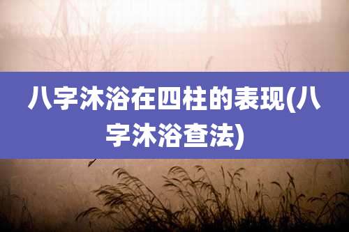 八字沐浴在四柱的表现(八字沐浴查法)