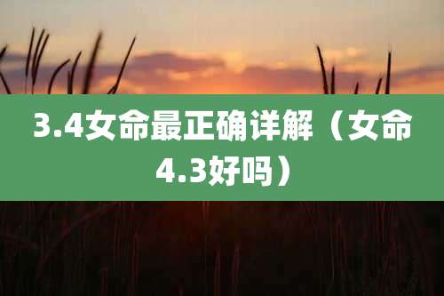 3.4女命最正确详解（女命4.3好吗）