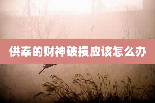 供奉的财神破损应该怎么办