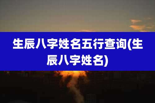 生辰八字姓名五行查询(生辰八字姓名)