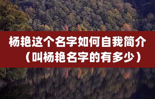 杨艳这个名字如何自我简介(叫杨艳名字的有多少)