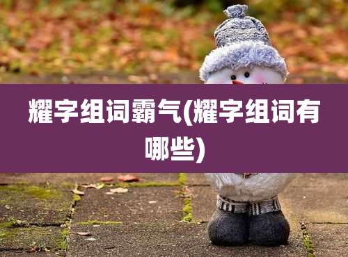 耀字组词霸气(耀字组词有哪些)