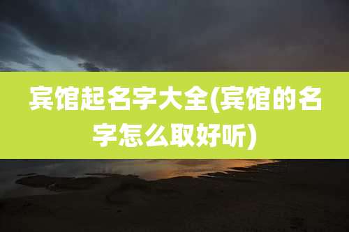 宾馆起名字大全(宾馆的名字怎么取好听)