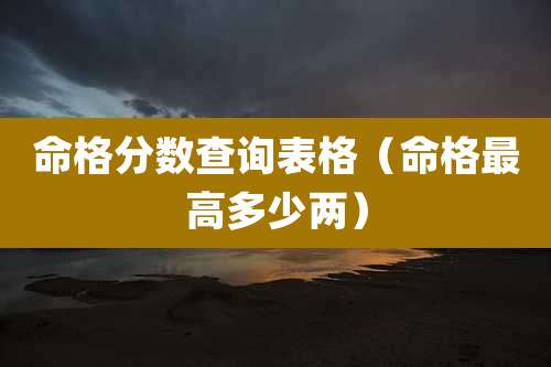 命格分数查询表格（命格最高多少两）