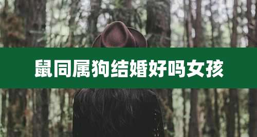 鼠同属狗结婚好吗女孩