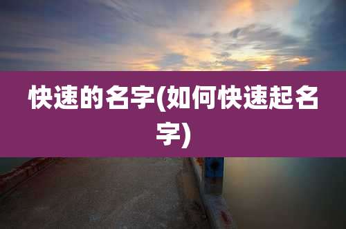 快速的名字(如何快速起名字)