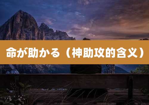 命が助かる（神助攻的含义）