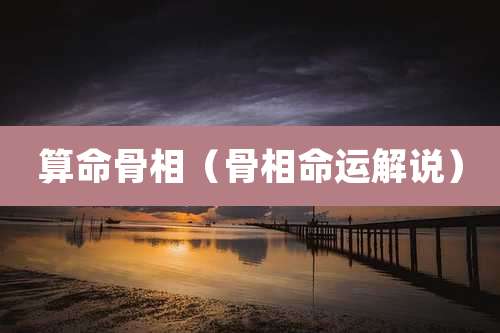 算命骨相（骨相命运解说）