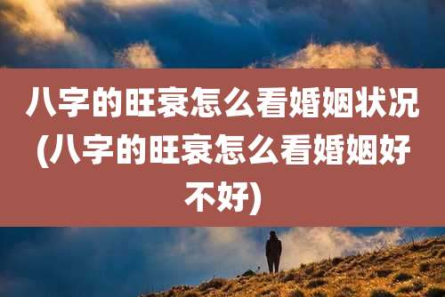 八字的旺衰怎么看婚姻状况(八字的旺衰怎么看婚姻好不好)