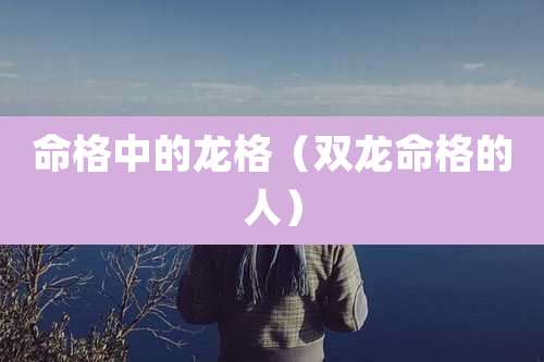 命格中的龙格（双龙命格的人）