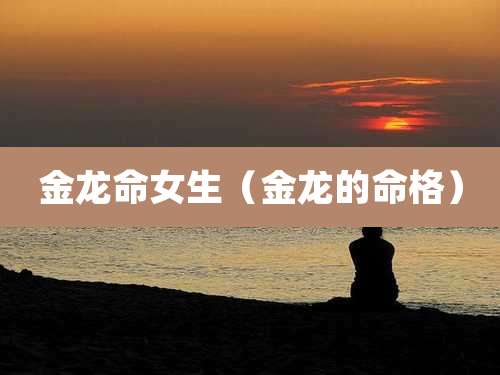 金龙命女生（金龙的命格）