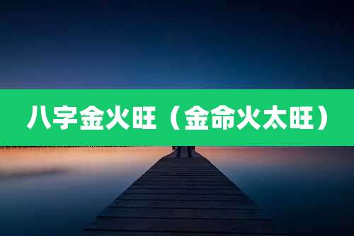 八字金火旺（金命火太旺）