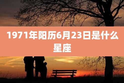 1971年阳历6月23日是什么星座