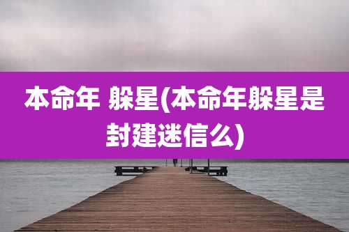 本命年 躲星(本命年躲星是封建迷信么)