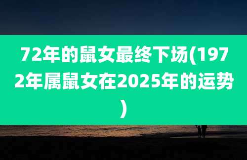 72年的鼠女最终下场(1972年属鼠女在2025年的运势)