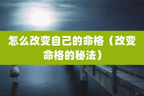怎么改变自己的命格(改变命格的秘法)
