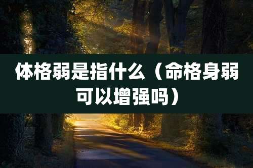 体格弱是指什么（命格身弱可以增强吗）