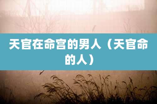 天官在命宫的男人（天官命的人）